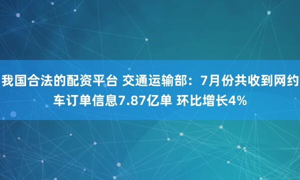 我国合法的配资平台 交通运输部：7月份共收到网约车订单信息7.87亿单 环比增长4%
