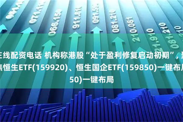 在线配资电话 机构称港股“处于盈利修复启动初期”, 聚焦恒生ETF(159920)、恒生国企ETF(159850)一键布局