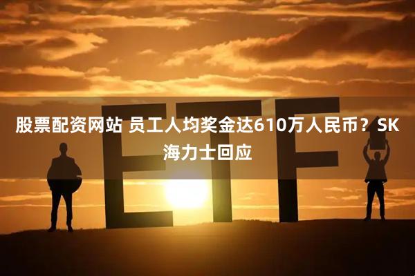 股票配资网站 员工人均奖金达610万人民币？SK海力士回应